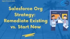 Salesforce Org Strategy Remediate Existing vs. Start New